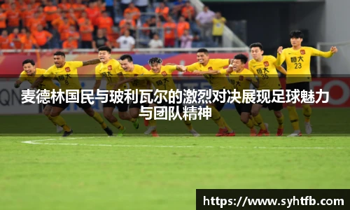 麦德林国民与玻利瓦尔的激烈对决展现足球魅力与团队精神