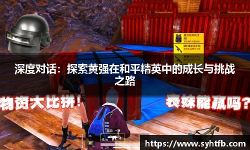 深度对话：探索黄强在和平精英中的成长与挑战之路