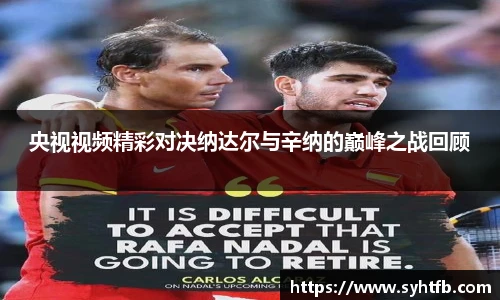 央视视频精彩对决纳达尔与辛纳的巅峰之战回顾