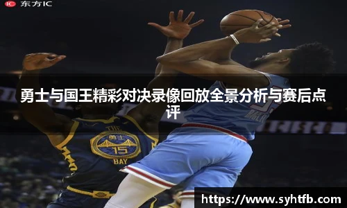勇士与国王精彩对决录像回放全景分析与赛后点评