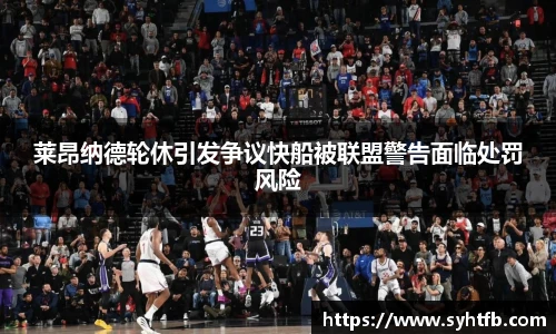 莱昂纳德轮休引发争议快船被联盟警告面临处罚风险