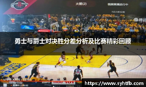 勇士与爵士对决胜分差分析及比赛精彩回顾
